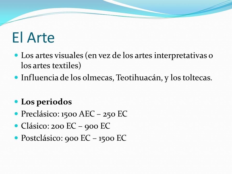 El Arte Los artes visuales (en vez de los artes interpretativas o los artes textiles) Influencia de los olmecas, Teotihuacán, y los toltecas.