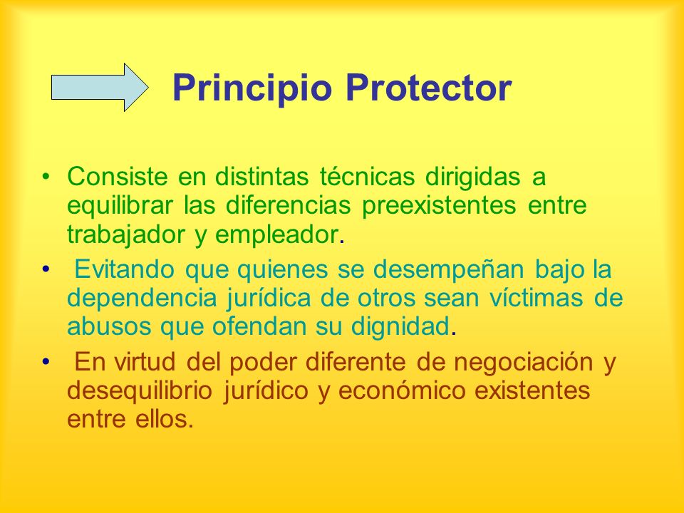 Principio Protector Consiste en distintas técnicas dirigidas a equilibrar las diferencias preexistentes entre trabajador y empleador.