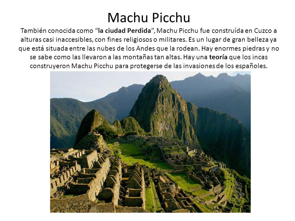 Machu Picchu También conocida como la ciudad Perdida , Machu Picchu fue construída en Cuzco a alturas casi inaccesibles, con fines religiosos o militares.