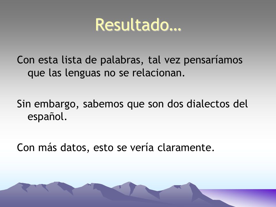 Resultado… Con esta lista de palabras, tal vez pensaríamos que las lenguas no se relacionan. Sin embargo, sabemos que son dos dialectos del español.