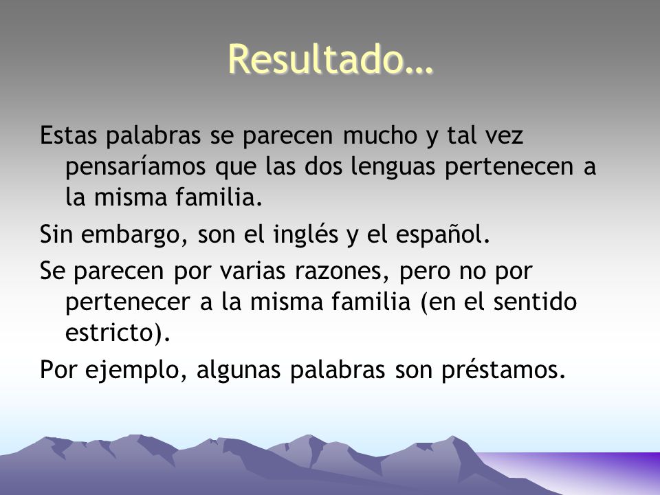 Resultado… Estas palabras se parecen mucho y tal vez pensaríamos que las dos lenguas pertenecen a la misma familia.
