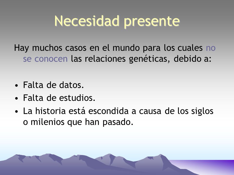 Necesidad presente Hay muchos casos en el mundo para los cuales no se conocen las relaciones genéticas, debido a: