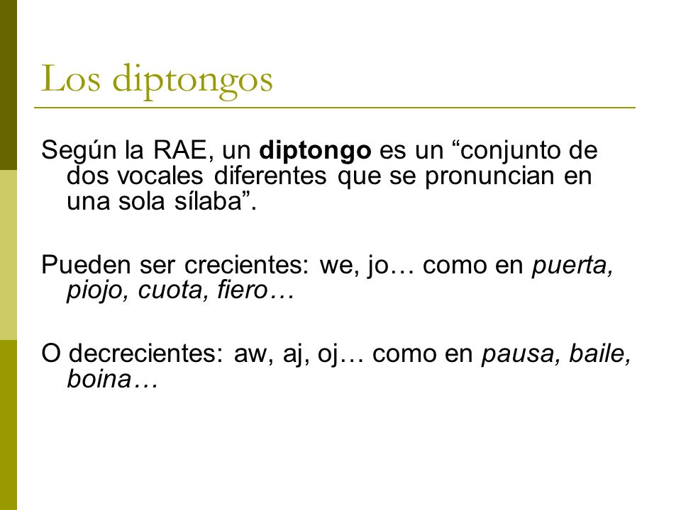 Los diptongos Según la RAE, un diptongo es un conjunto de dos vocales diferentes que se pronuncian en una sola sílaba .