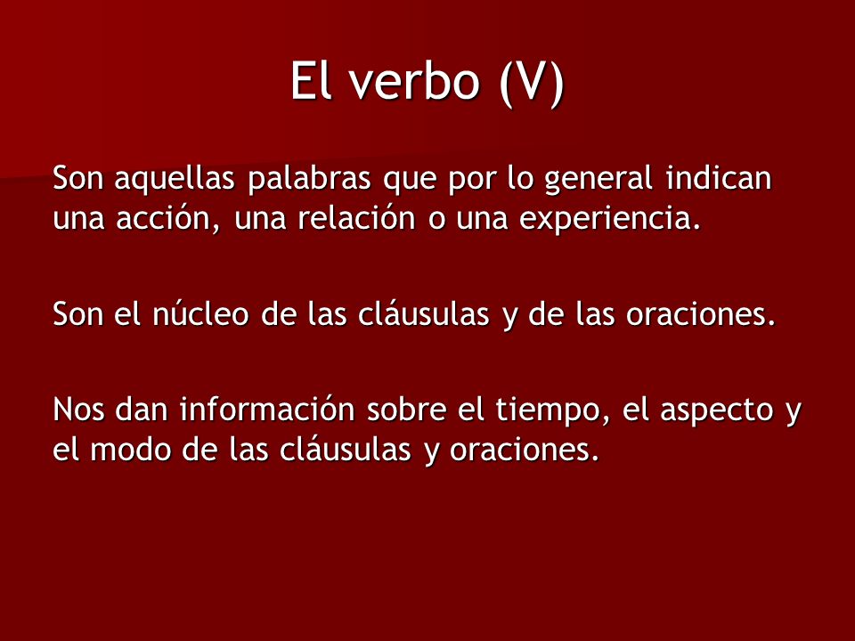 El verbo (V) Son aquellas palabras que por lo general indican una acción, una relación o una experiencia.