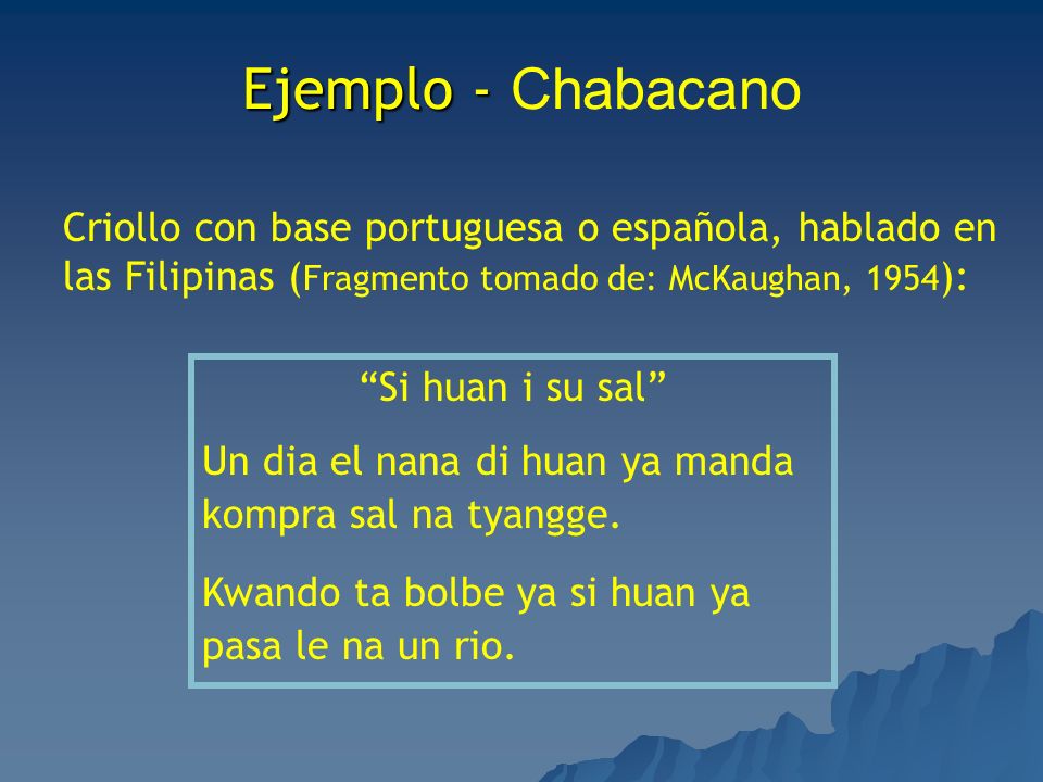 Ejemplo - Chabacano Criollo con base portuguesa o española, hablado en las Filipinas (Fragmento tomado de: McKaughan, 1954):