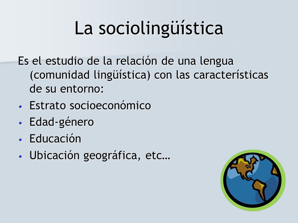 La sociolingüística Es el estudio de la relación de una lengua (comunidad lingüística) con las características de su entorno: