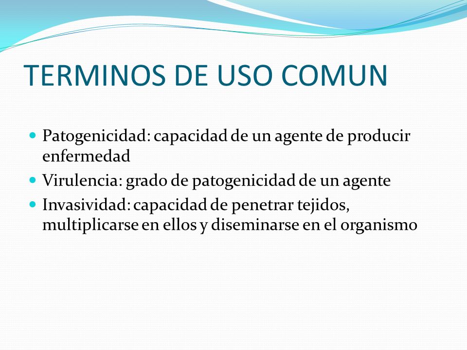 TERMINOS DE USO COMUN Patogenicidad: capacidad de un agente de producir enfermedad. Virulencia: grado de patogenicidad de un agente.