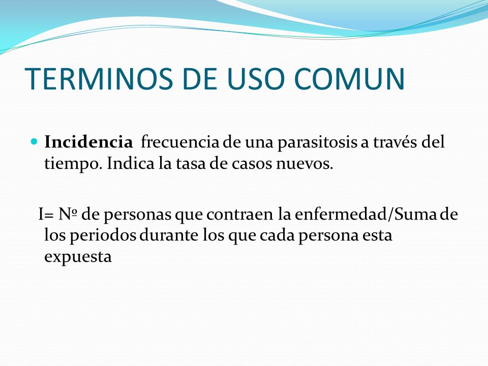 TERMINOS DE USO COMUN Incidencia frecuencia de una parasitosis a través del tiempo. Indica la tasa de casos nuevos.