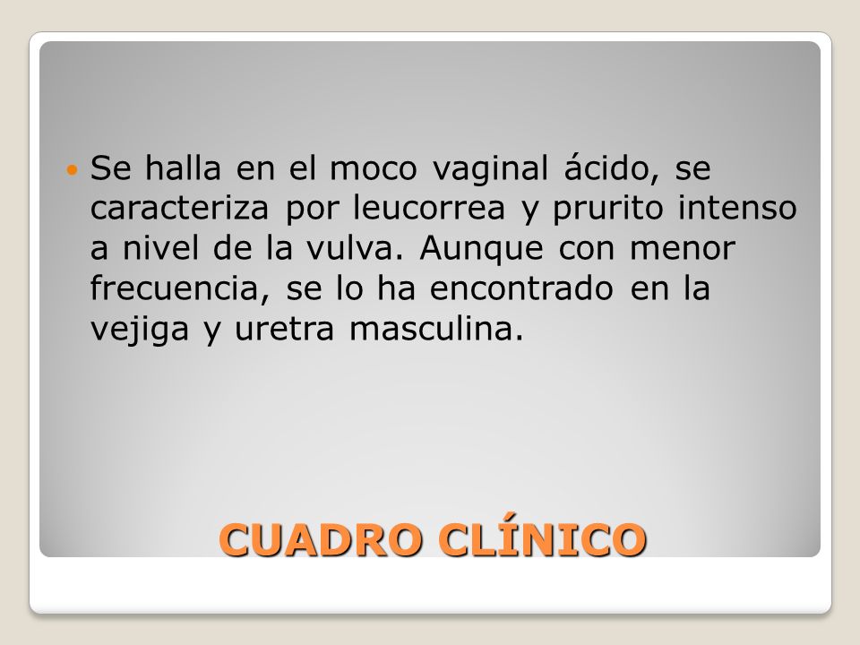 Se halla en el moco vaginal ácido, se caracteriza por leucorrea y prurito intenso a nivel de la vulva. Aunque con menor frecuencia, se lo ha encontrado en la vejiga y uretra masculina.