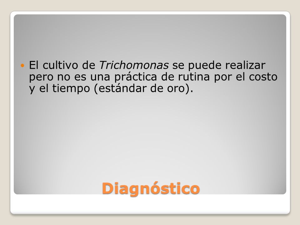 El cultivo de Trichomonas se puede realizar pero no es una práctica de rutina por el costo y el tiempo (estándar de oro).