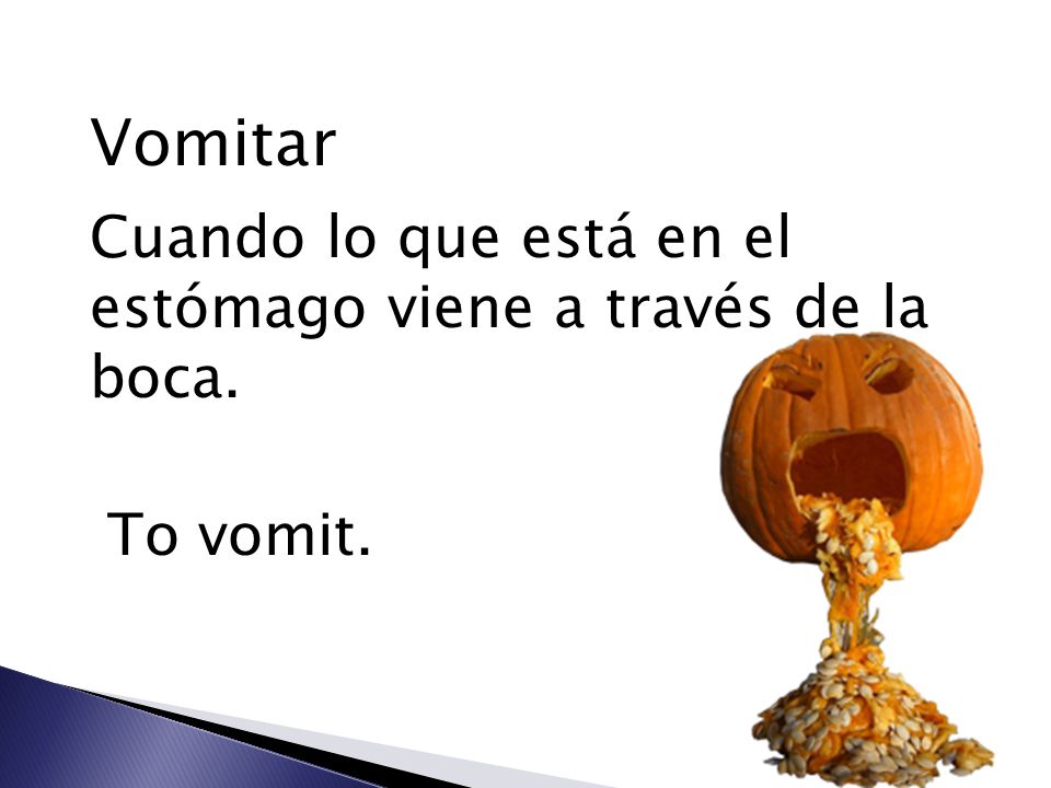 Vomitar Cuando lo que está en el estómago viene a través de la boca.