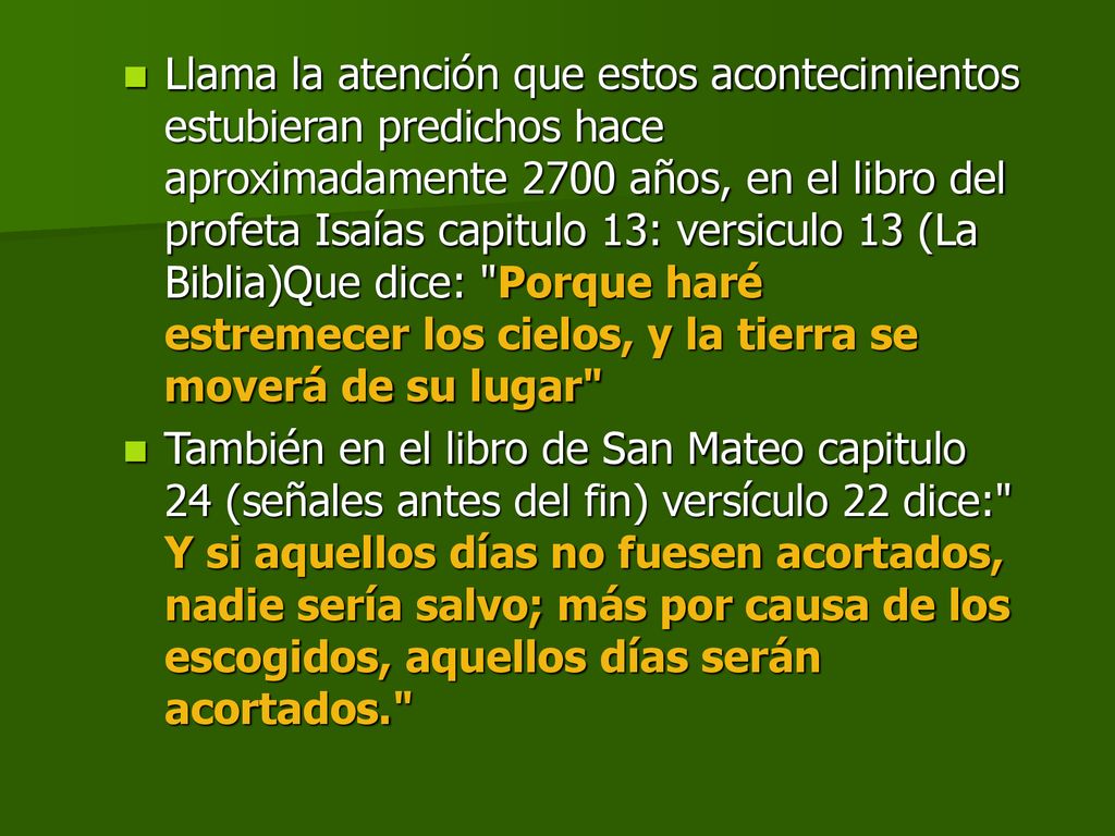 Llama la atención que estos acontecimientos estubieran predichos hace aproximadamente 2700 años, en el libro del profeta Isaías capitulo 13: versiculo 13 (La Biblia)Que dice: Porque haré estremecer los cielos, y la tierra se moverá de su lugar