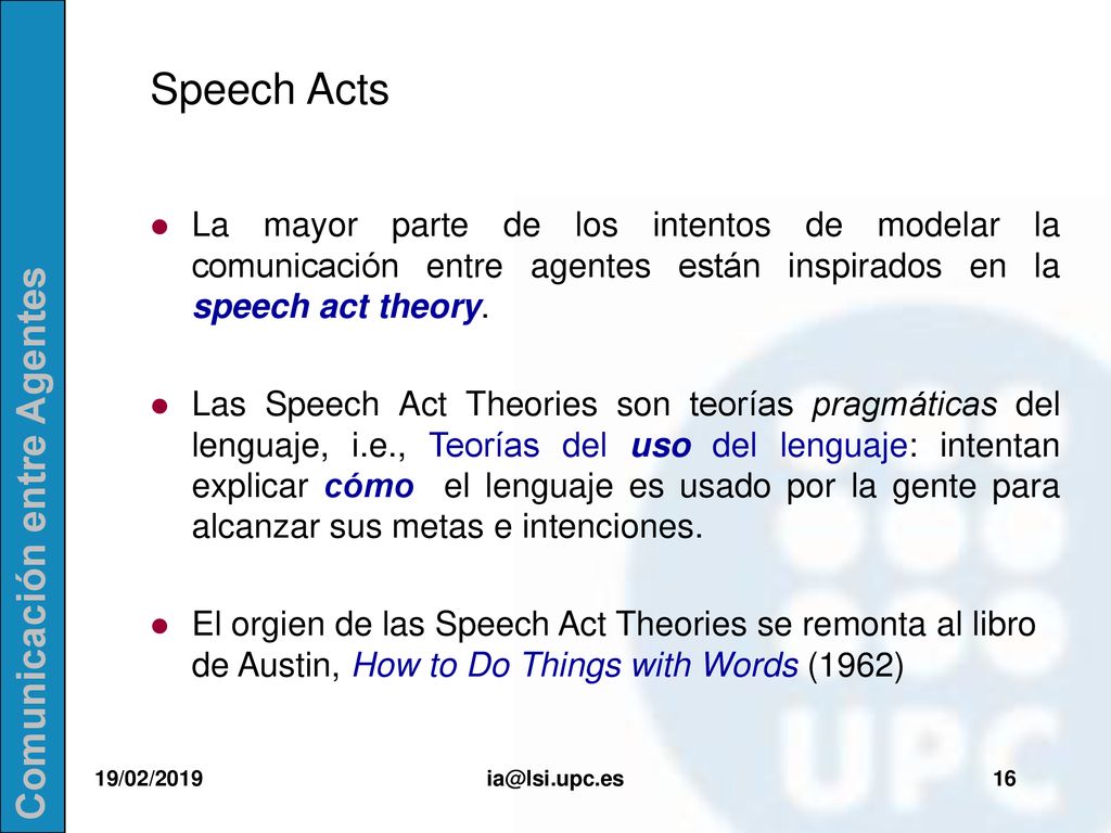 Speech Acts La mayor parte de los intentos de modelar la comunicación entre agentes están inspirados en la speech act theory.