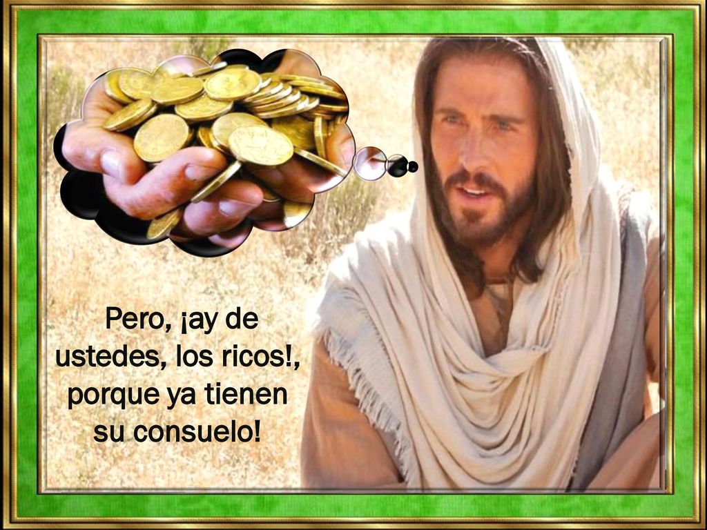 Pero, ¡ay de ustedes, los ricos!, porque ya tienen su consuelo!