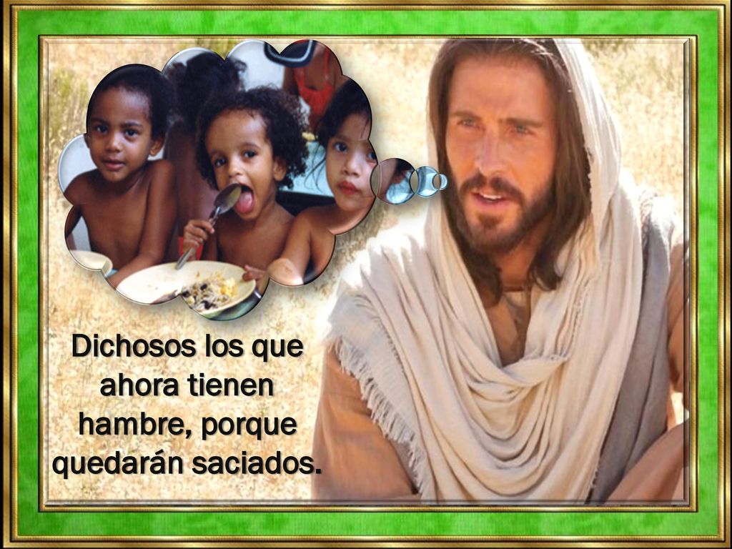 Dichosos los que ahora tienen hambre, porque quedarán saciados.