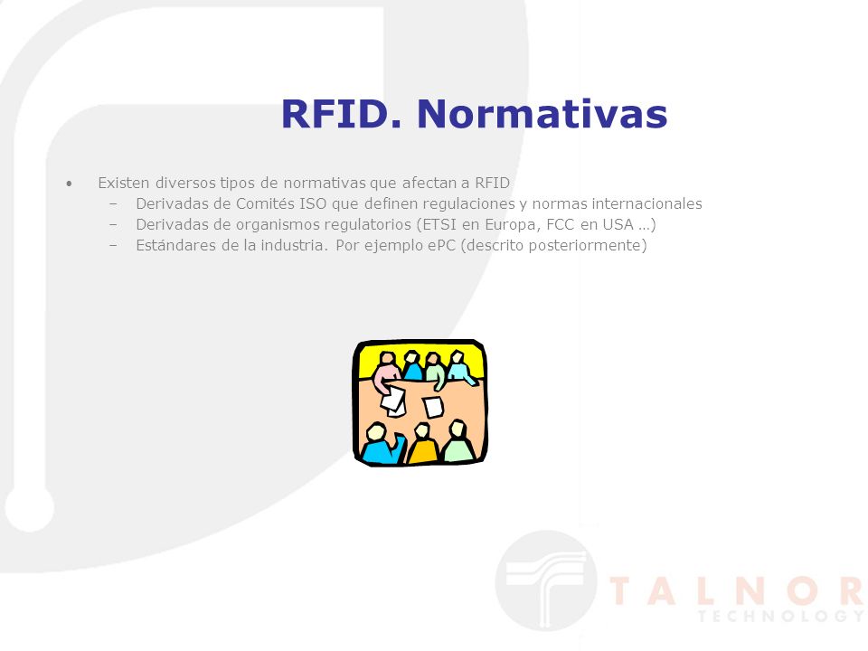 RFID. Normativas Existen diversos tipos de normativas que afectan a RFID. Derivadas de Comités ISO que definen regulaciones y normas internacionales.