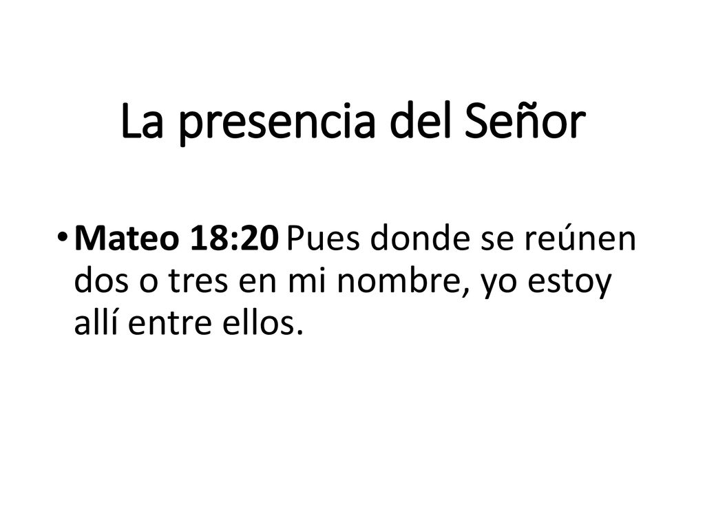 La presencia del Señor Mateo 18:20 Pues donde se reúnen dos o tres en mi nombre, yo estoy allí entre ellos.