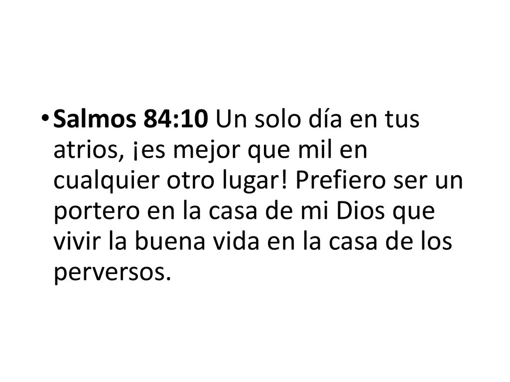 Salmos 84:10 Un solo día en tus atrios, ¡es mejor que mil en cualquier otro lugar.