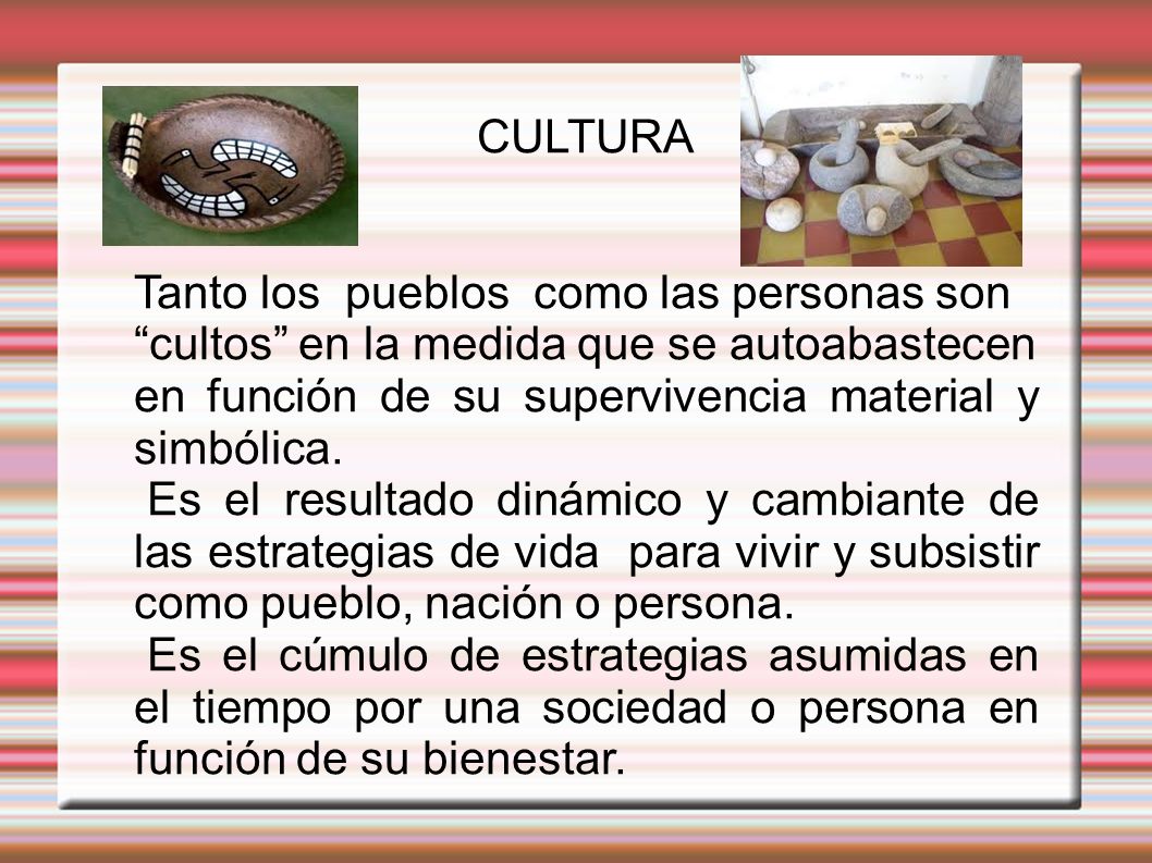 CULTURA Tanto los pueblos como las personas son. cultos en la medida que se autoabastecen. en función de su supervivencia material y simbólica.