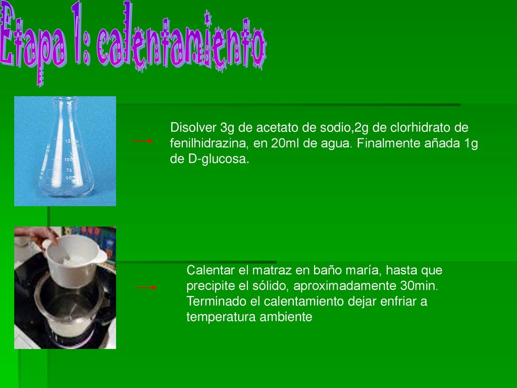 Etapa 1: calentamiento Disolver 3g de acetato de sodio,2g de clorhidrato de fenilhidrazina, en 20ml de agua. Finalmente añada 1g de D-glucosa.