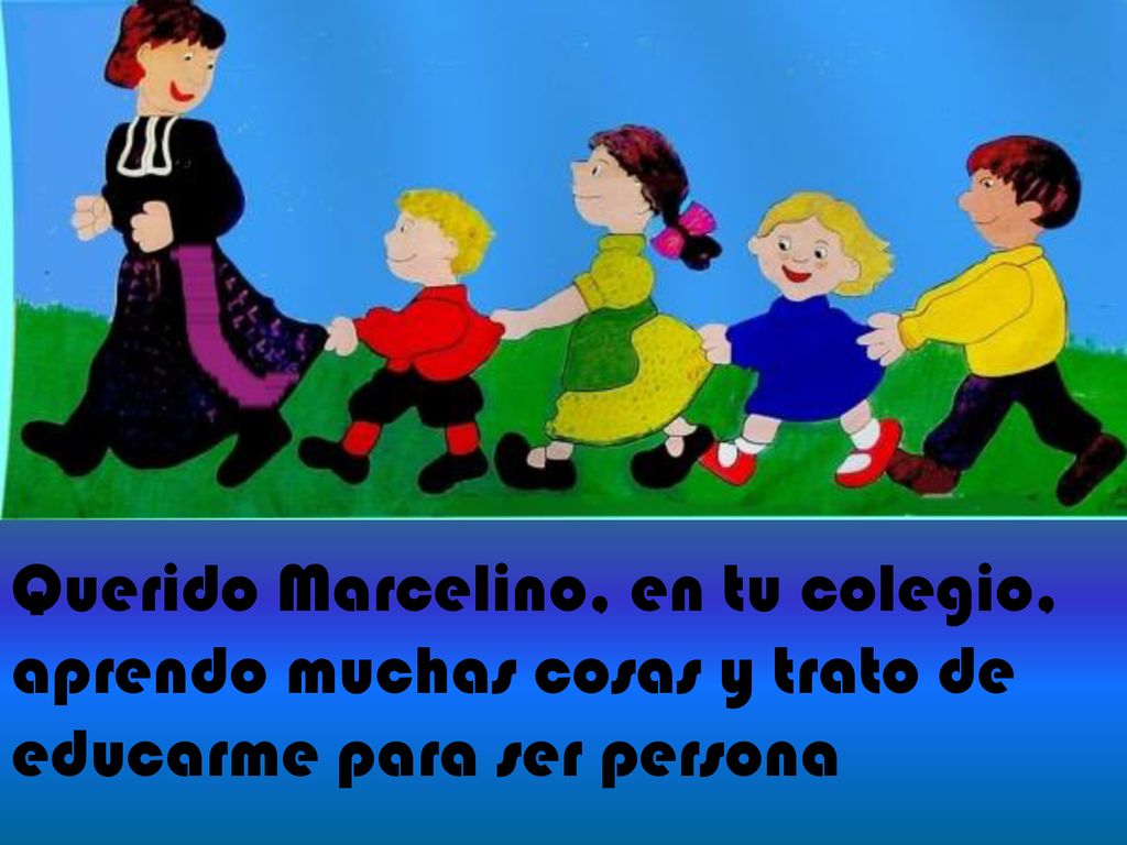 Querido Marcelino, en tu colegio, aprendo muchas cosas y trato de educarme para ser persona