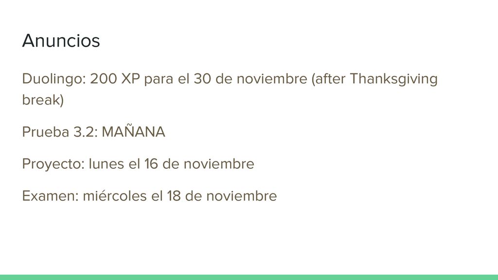 Anuncios Duolingo: 200 XP para el 30 de noviembre (after Thanksgiving break) Prueba 3.2: MAÑANA. Proyecto: lunes el 16 de noviembre.