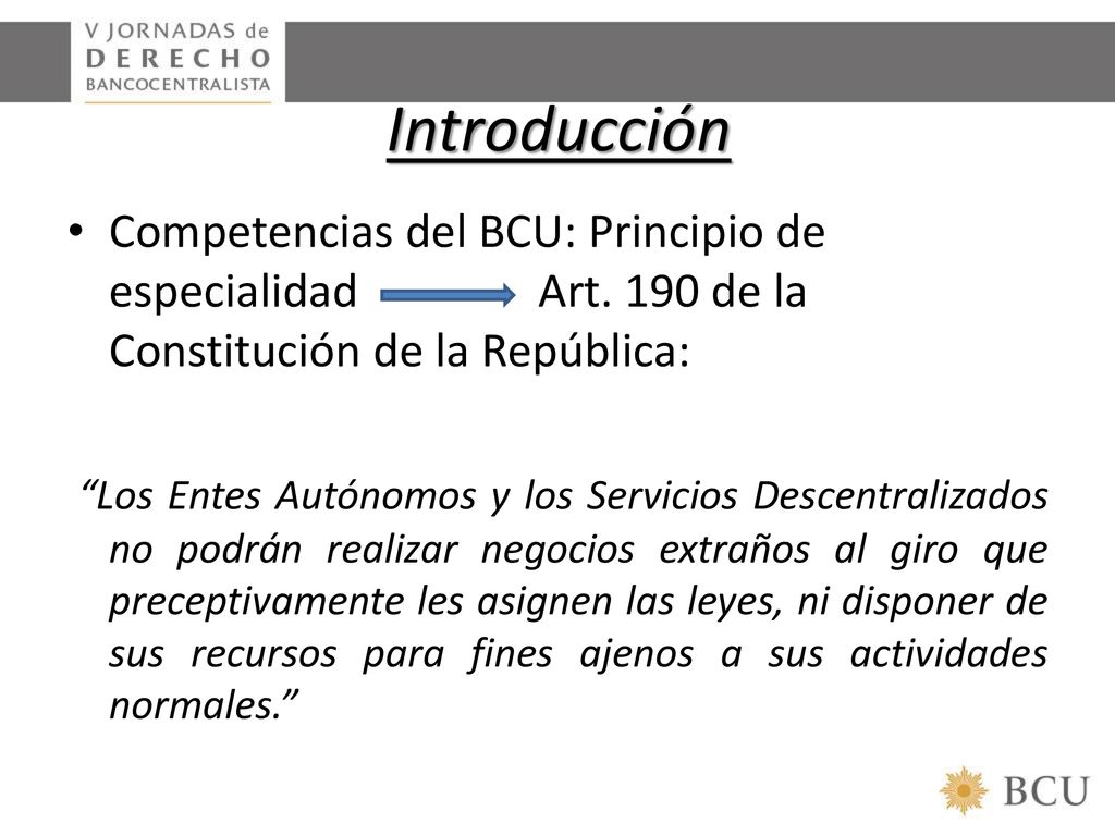 Introducción Competencias del BCU: Principio de especialidad Art. 190 de la Constitución de la República: