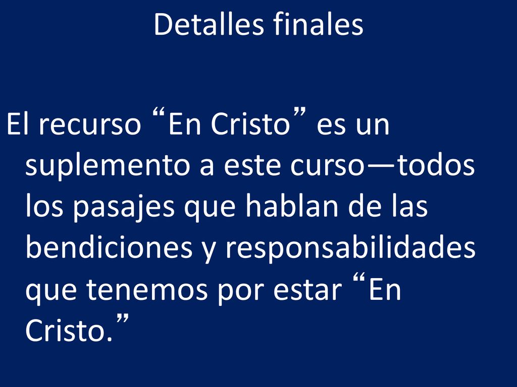 Detalles finales El recurso En Cristo es un suplemento a este curso—todos los pasajes que hablan de las bendiciones y responsabilidades que tenemos por estar En Cristo.