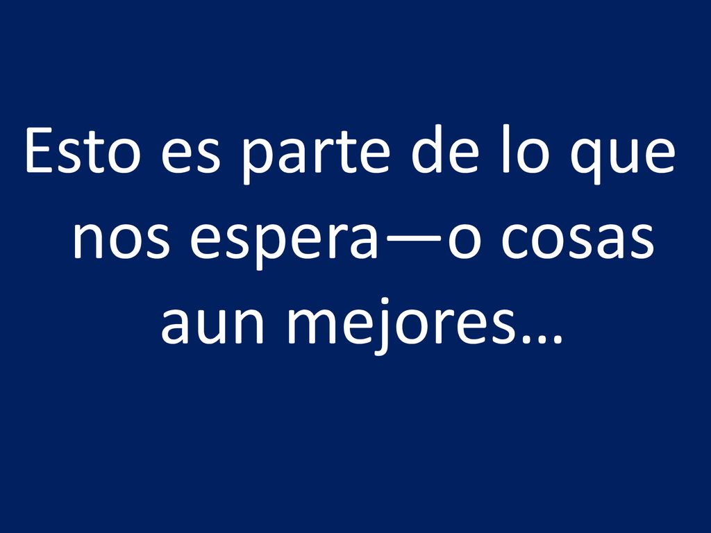 Esto es parte de lo que nos espera—o cosas aun mejores…