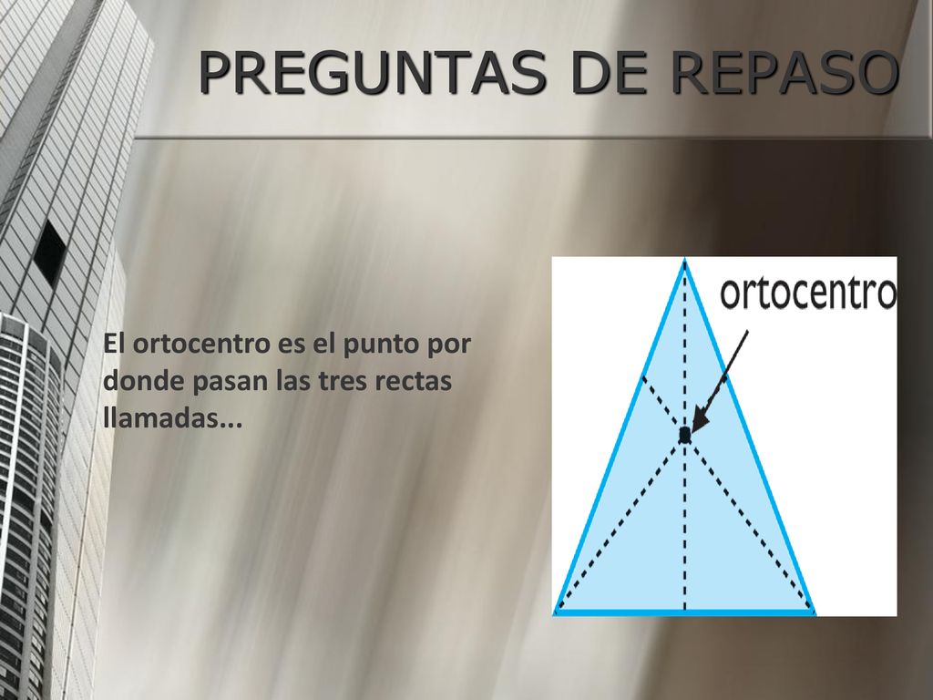 PREGUNTAS DE REPASO El ortocentro es el punto por donde pasan las tres rectas llamadas...