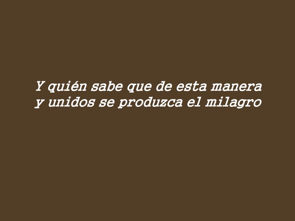 Y quién sabe que de esta manera y unidos se produzca el milagro