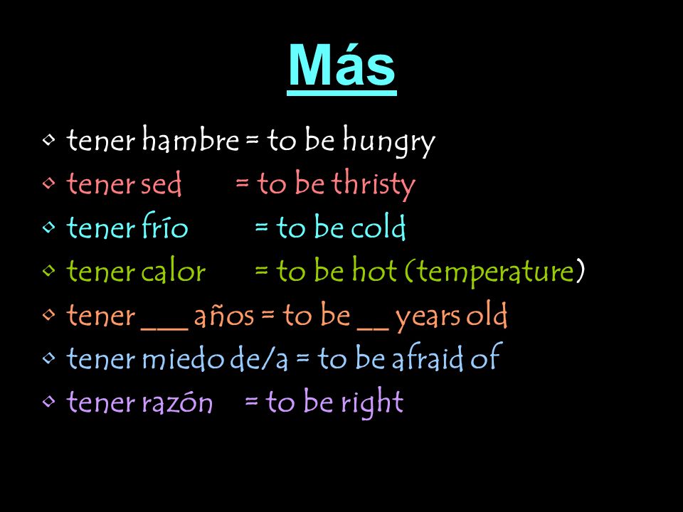Más tener hambre = to be hungry tener sed = to be thristy