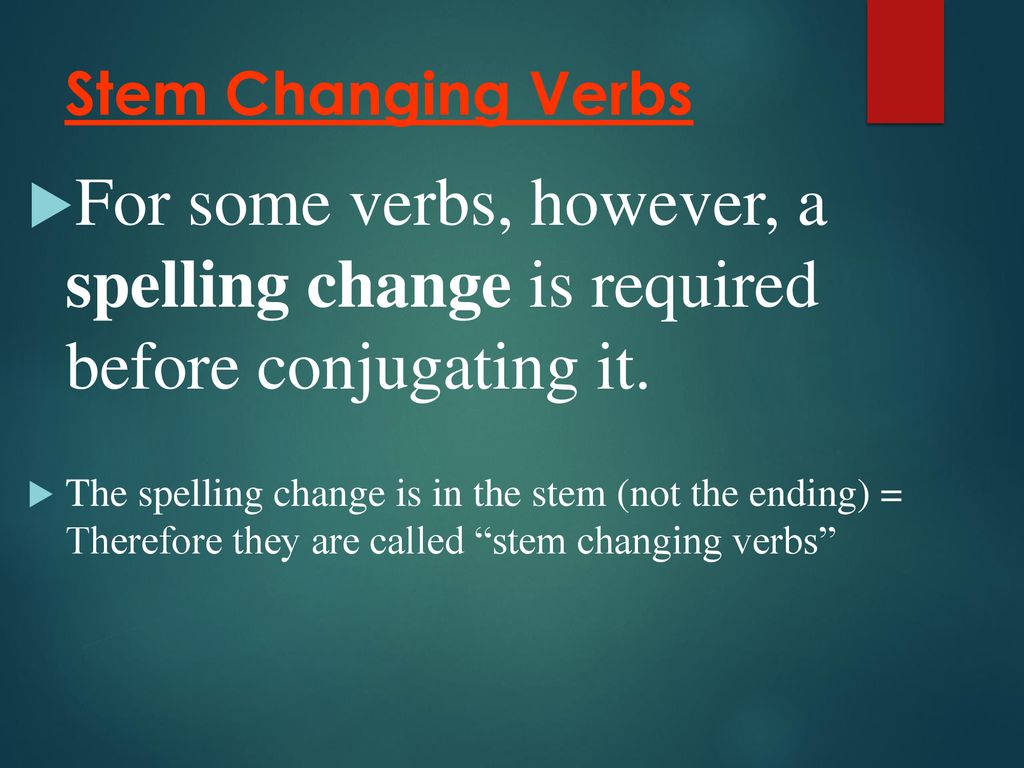 Stem Changing Verbs For some verbs, however, a spelling change is required before conjugating it.