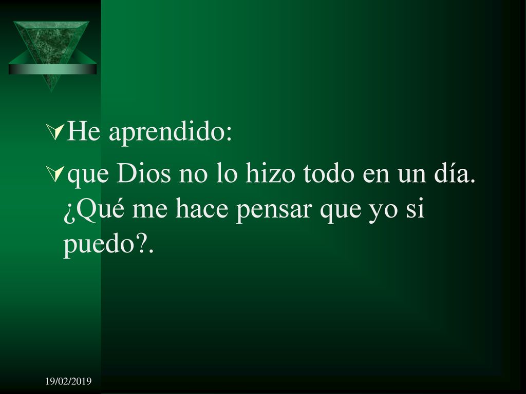 He aprendido: que Dios no lo hizo todo en un día. ¿Qué me hace pensar que yo si puedo . 19/02/2019