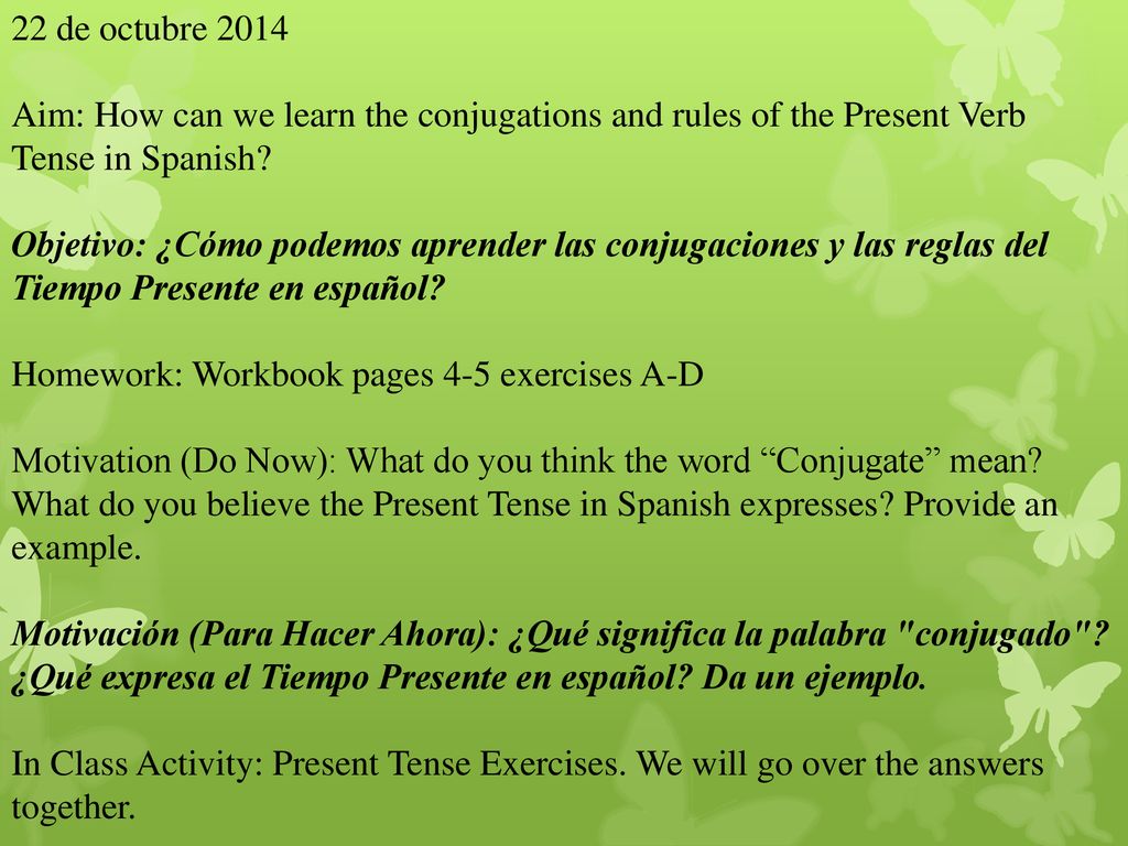 22 de octubre 2014 Aim: How can we learn the conjugations and rules of the Present Verb Tense in Spanish
