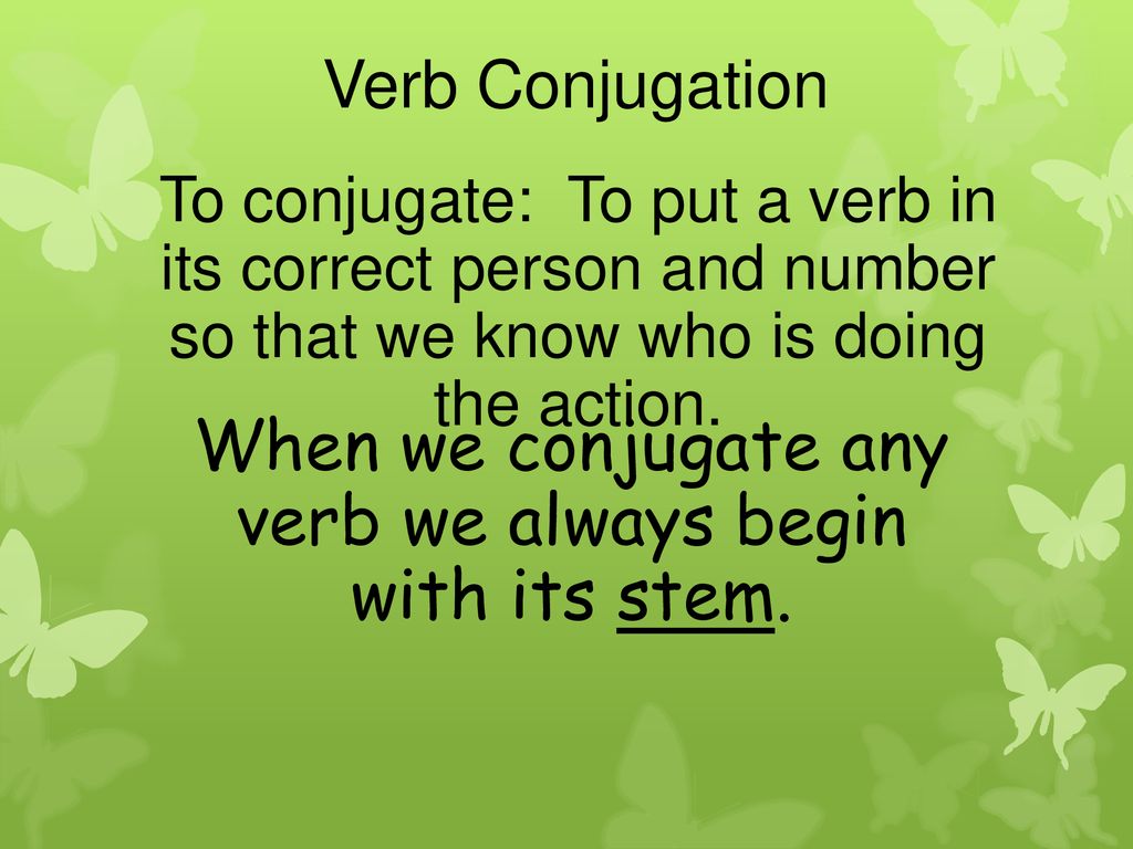 When we conjugate any verb we always begin with its stem.