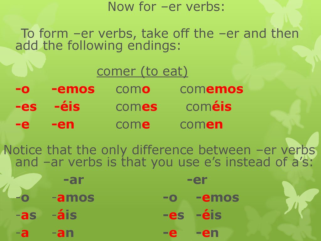Now for –er verbs: To form –er verbs, take off the –er and then add the following endings: comer (to eat)