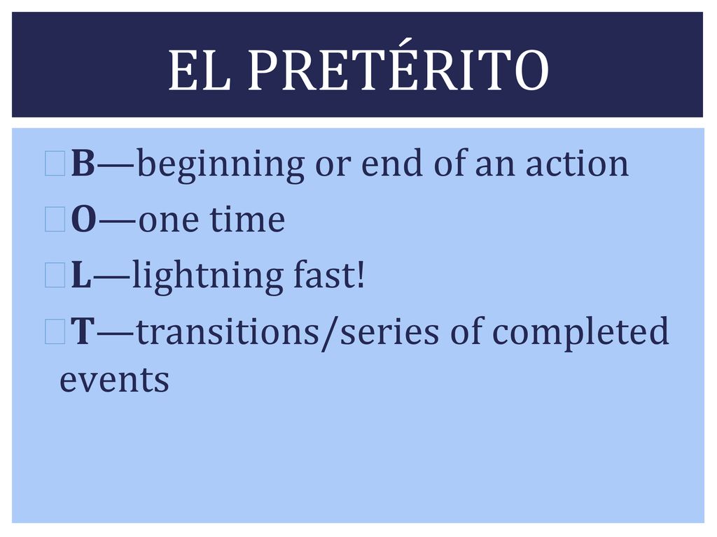 EL PRETÉRITO B—beginning or end of an action O—one time