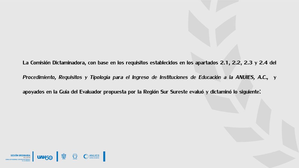 La Comisión Dictaminadora, con base en los requisitos establecidos en los apartados 2.1, 2.2, 2.3 y 2.4 del Procedimiento, Requisitos y Tipología para el Ingreso de Instituciones de Educación a la ANUIES, A.C., y apoyados en la Guía del Evaluador propuesta por la Región Sur Sureste evaluó y dictaminó lo siguiente: