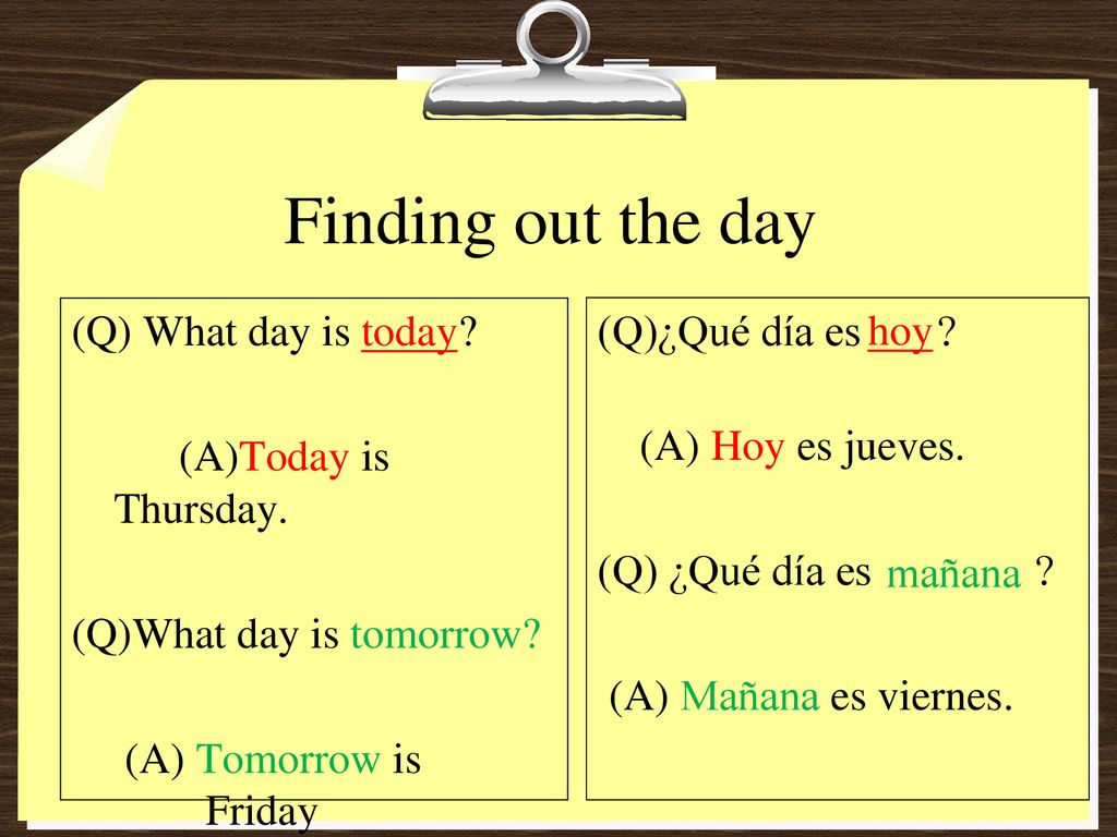 Finding out the day (Q) What day is today (A)Today is Thursday. (Q)What day is tomorrow (A) Tomorrow is Friday