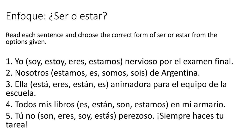 Enfoque: ¿Ser o estar Read each sentence and choose the correct form of ser or estar from the options given.