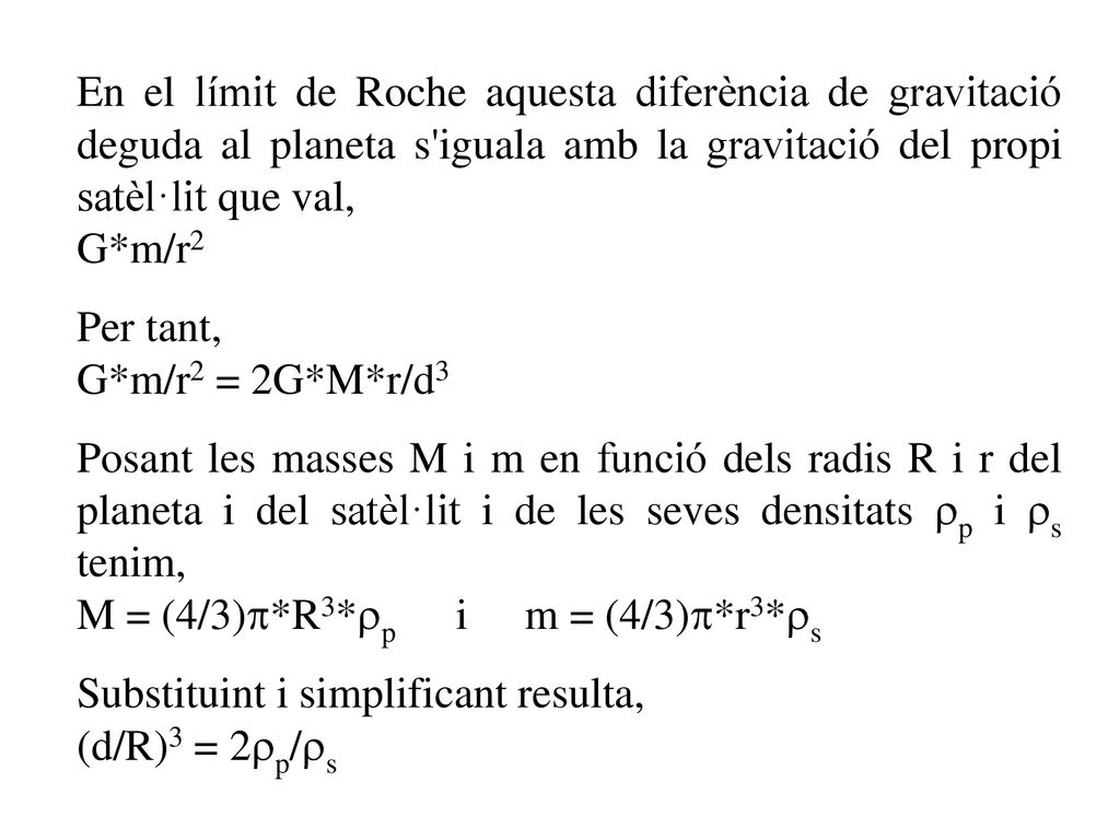 En el límit de Roche aquesta diferència de gravitació deguda al planeta s iguala amb la gravitació del propi satèl·lit que val,