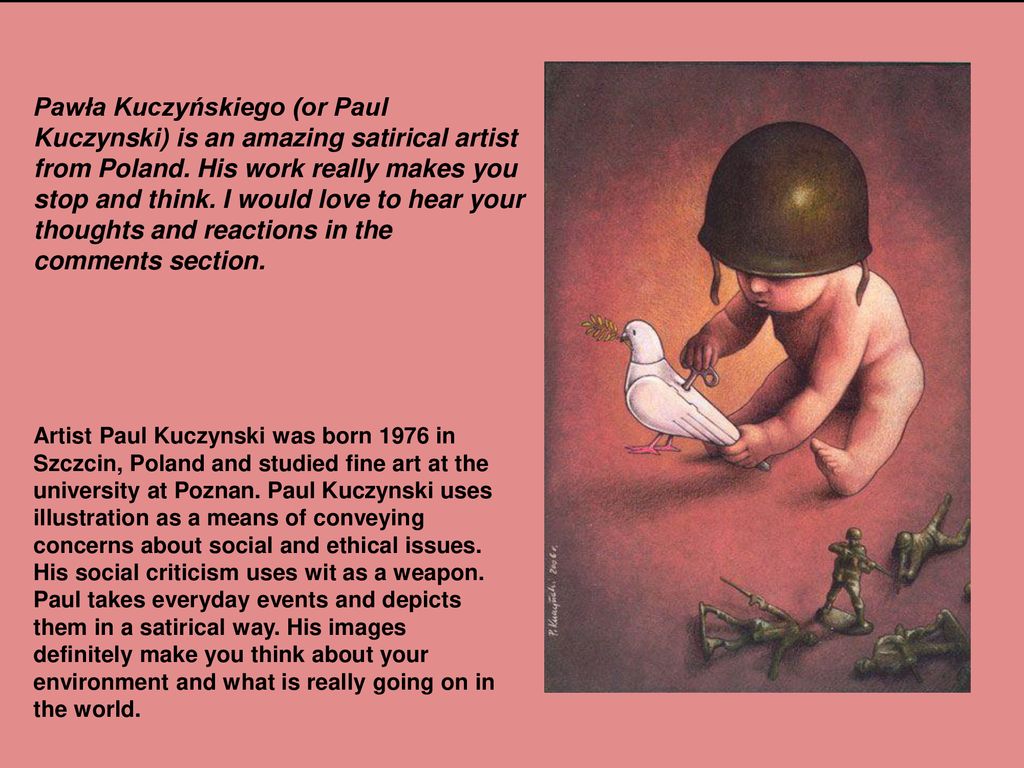 Pawła Kuczyńskiego (or Paul Kuczynski) is an amazing satirical artist from Poland. His work really makes you stop and think. I would love to hear your thoughts and reactions in the comments section.