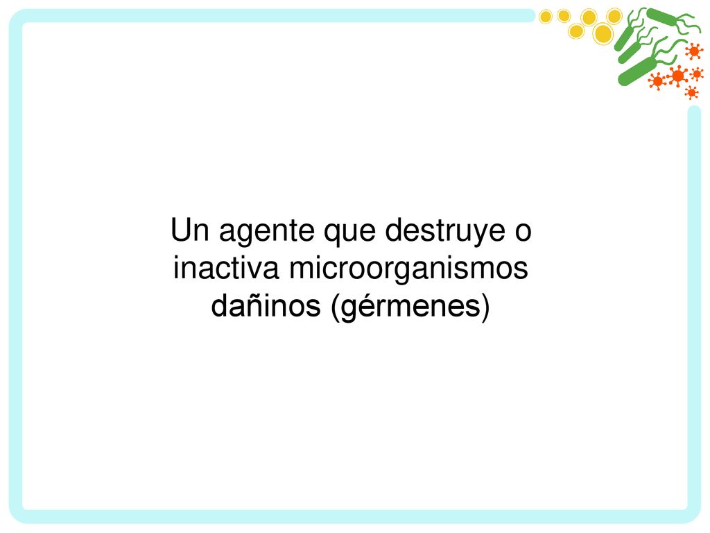 Un agente que destruye o inactiva microorganismos dañinos (gérmenes)