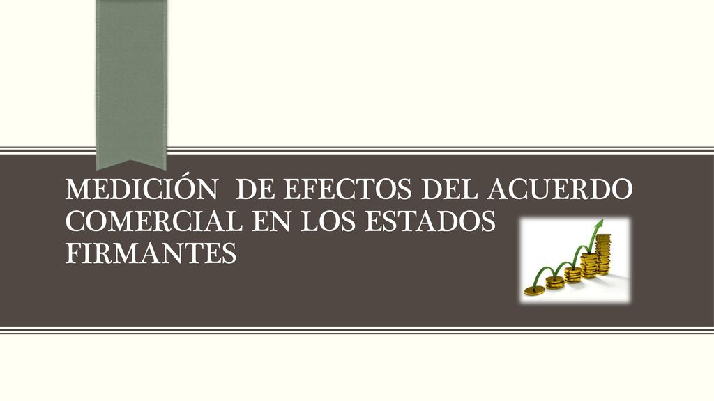 MEDICIÓN DE EFECTOS DEL ACUERDO COMERCIAL EN LOS ESTADOS FIRMANTES