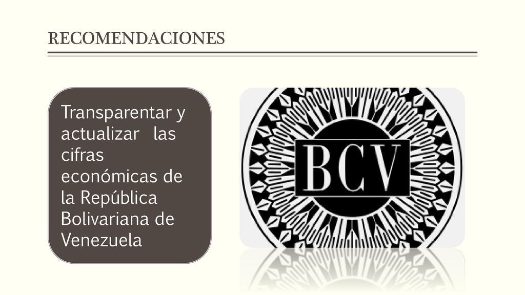 RECOMENDACIONES Transparentar y actualizar las cifras económicas de la República Bolivariana de Venezuela.