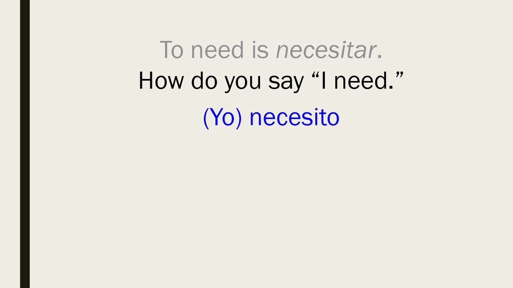 To need is necesitar. How do you say I need. (Yo) necesito