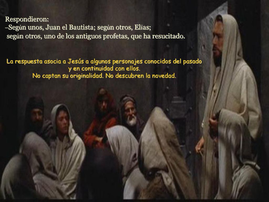 Respondieron: –Según unos, Juan el Bautista; según otros, Elías; según otros, uno de los antiguos profetas, que ha resucitado.