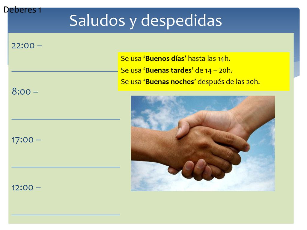 Deberes 1 Saludos y despedidas. 22:00 – _____________________ 8:00 – 17:00 – 12:00 – Se usa ‘Buenos días’ hasta las 14h.