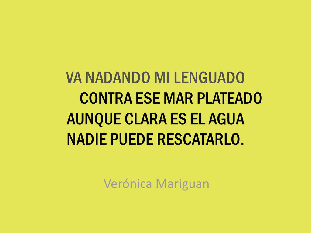 VA NADANDO MI LENGUADO CONTRA ESE MAR PLATEADO AUNQUE CLARA ES EL AGUA NADIE PUEDE RESCATARLO.